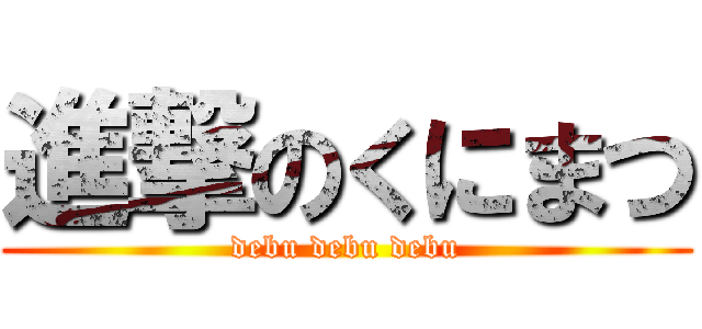 進撃のくにまつ (debu debu debu)