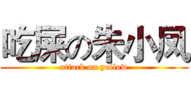 吃屎の朱小凤 (attack on yellow)