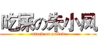 吃屎の朱小凤 (attack on yellow)