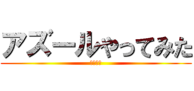 アズールやってみた (チロルで)