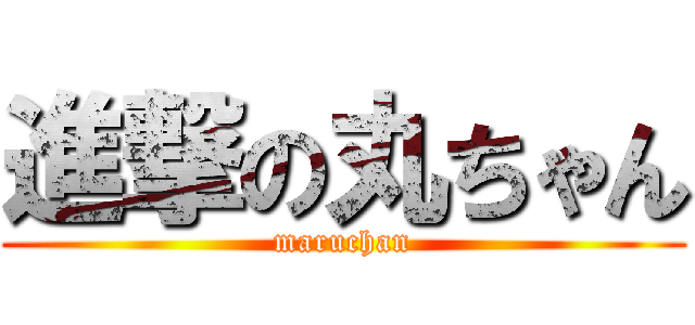 進撃の丸ちゃん (maruchan)