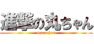 進撃の丸ちゃん (maruchan)