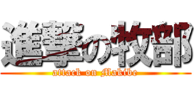 進撃の牧部 (attack on Makibe)