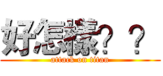 好怎樣？？ (attack on titan)