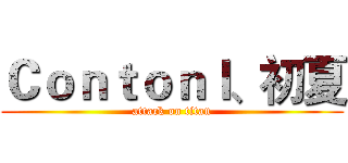 Ｃｏｎｔｏｎｌ、初夏 (attack on titan)