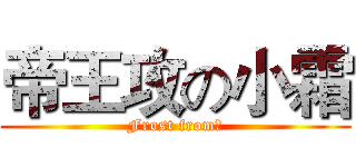 帝王攻の小霜 (Frost from、)