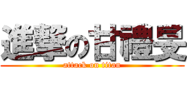 進撃の甘禮旻 (attack on titan)