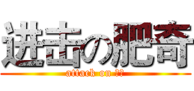 进击の肥奇 (attack on 肥奇)
