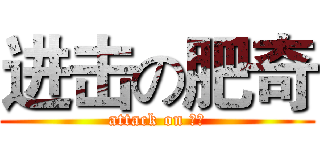 进击の肥奇 (attack on 肥奇)