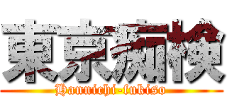 東京痴検 (Hannichi-fukiso)