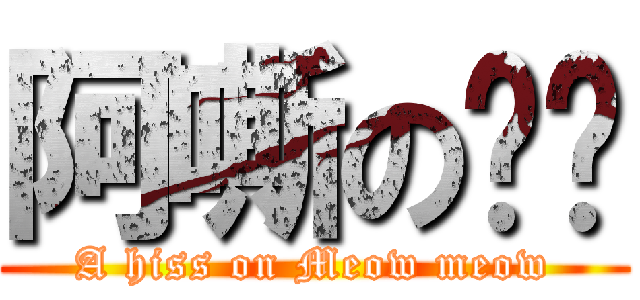 阿嘶の喵喵 (A hiss on Meow meow)