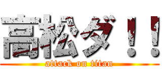 高松ダ！！ (attack on titan)