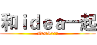 和ｉｄｅａ一起 (IDEAと一绪に)