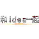 和ｉｄｅａ一起 (IDEAと一绪に)