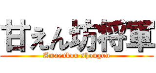 甘えん坊将軍 (Amaenbou shougun)