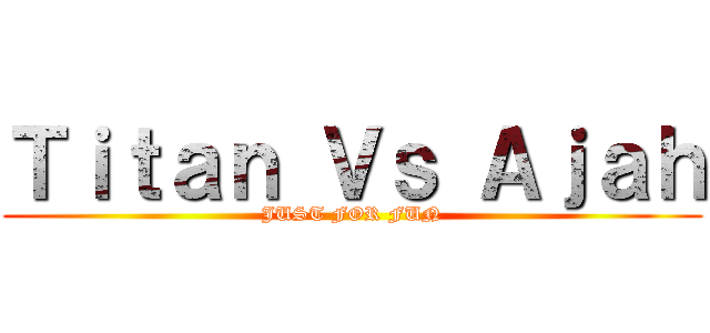 Ｔｉｔａｎ Ｖｓ Ａｊａｈ (JUST FOR FUN)