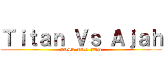 Ｔｉｔａｎ Ｖｓ Ａｊａｈ (JUST FOR FUN)