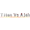 Ｔｉｔａｎ Ｖｓ Ａｊａｈ (JUST FOR FUN)