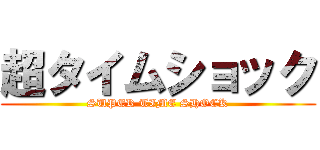 超タイムショック (SUPER TIME SHOCK)