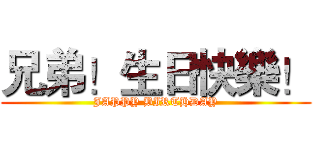 兄弟！生日快樂！ (JAPPY BIRTHDAY)