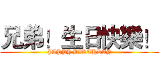 兄弟！生日快樂！ (JAPPY BIRTHDAY)