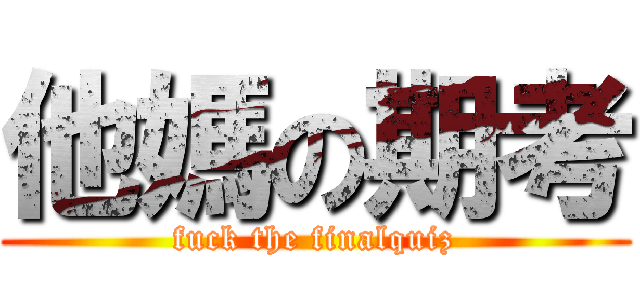 他媽の期考 (fuck the finalquiz)