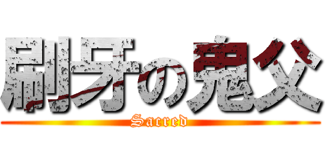 刷牙の鬼父 (Sacred)