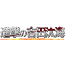 進撃の吉田汰海 (attack on YOSHIDA)
