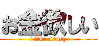 お金欲しい (i like money)