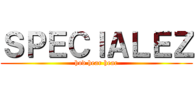 ＳＰＥＣＩＡＬＥＺ (hod hear hear)