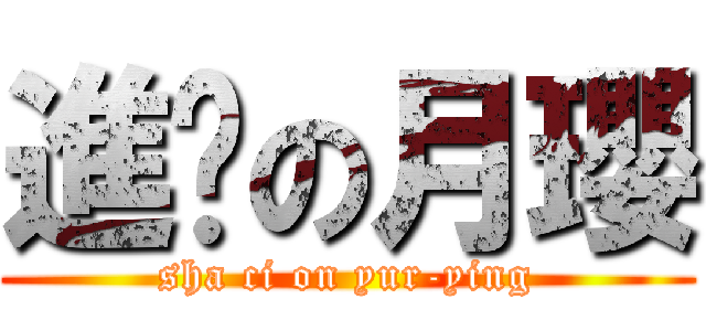 進擊の月瓔 (sha ci on yur-ying)