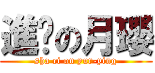 進擊の月瓔 (sha ci on yur-ying)