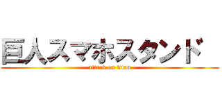 巨人スマホスタント゛ (attack on titan)