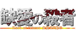 缺愛の殺者 (Lack of loveon SHAZHE)