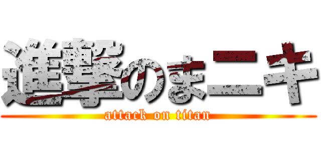 進撃のまニキ (attack on titan)