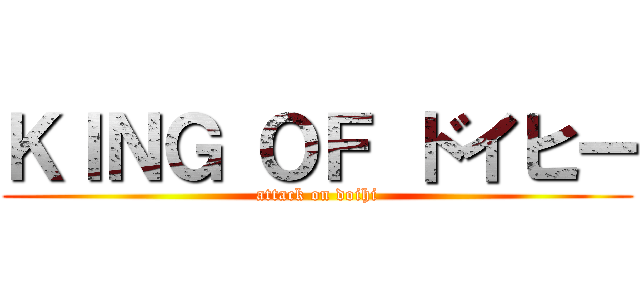 ＫＩＮＧ ＯＦ ドイヒー (attack on doihi)