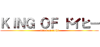 ＫＩＮＧ ＯＦ ドイヒー (attack on doihi)