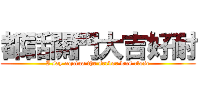 都話關門大吉好耐 (I say againa the server was close)
