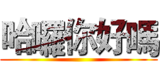 哈囉你好嗎 ()