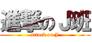 進撃のＪ班 (attack on J)