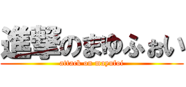 進撃のまゆふぉい (attack on mayufoi)