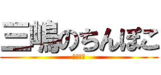 三嶋のちんぽこ (三嶋れお)