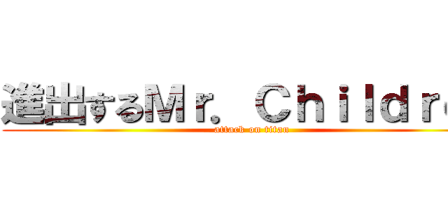 進出するＭｒ．Ｃｈｉｌｄｒｅｎ (attack on titan)