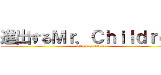 進出するＭｒ．Ｃｈｉｌｄｒｅｎ (attack on titan)