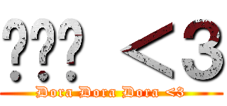 菈菈菈 ＜３ (Dora Dora Dora <3)