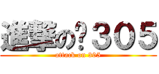 進撃の❦３０５ (attack on 305)
