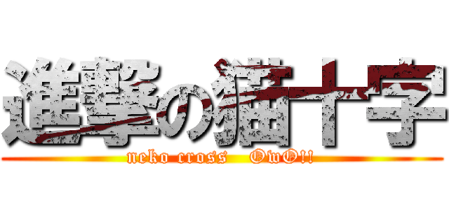 進撃の猫十字 (neko cross   OwO!!)