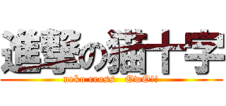 進撃の猫十字 (neko cross   OwO!!)