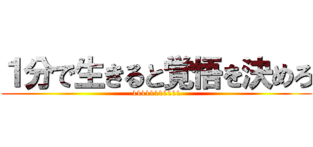 １分で生きると覚悟を決めろ (11111111111)
