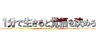 １分で生きると覚悟を決めろ (11111111111)